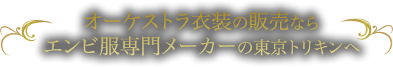 オーケストラ衣装の販売ならエンビ服専門メーカーの東京トリキンへ